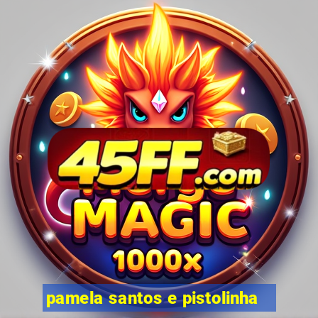 pamela santos e pistolinha